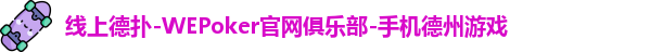 线上德扑-WEPoker官网俱乐部-手机德州游戏